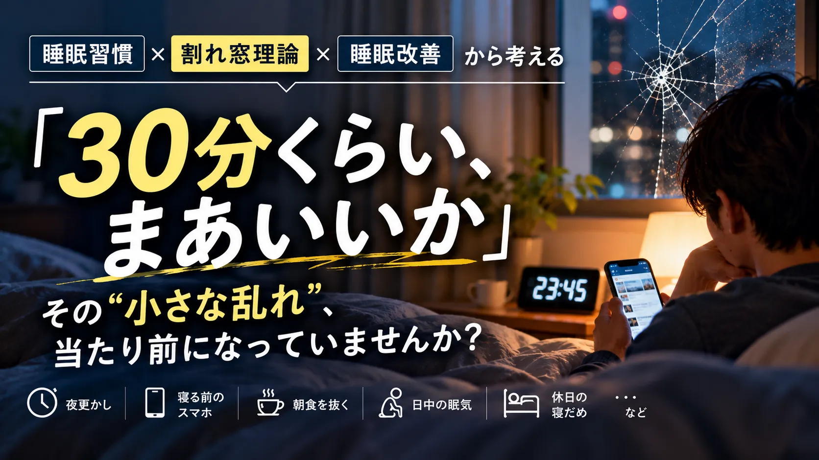 「30分くらい、まあいいか」から睡眠習慣は乱れる?割れ窓理論から考える睡眠改善